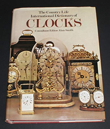 THE COUNTRY LIFE INTERNATIONAL DICTIONARY OF CLOCKS. - Smith, Alan (edit).