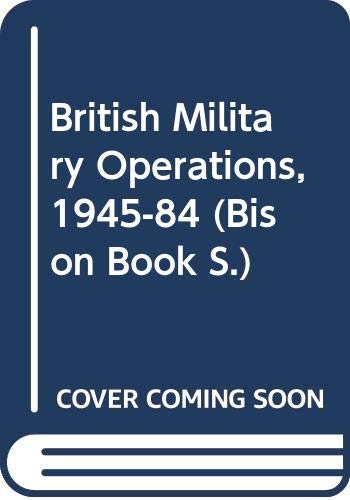 Beispielbild fr British Military Operations, 1945-84 (Bison Book S.) zum Verkauf von AwesomeBooks