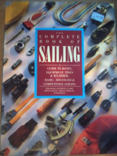 COMPLETE BOOK OF SAILING A Guide to Boats, Equipment, Tides and Weather, Basic, Advanced and Comp...