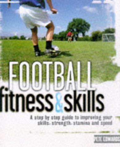 Football Skills and Fitness: A Step-by-step Guide to Improving Your Skills, Strength, Stamina and Speed (9780600591320) by Pete Edwards