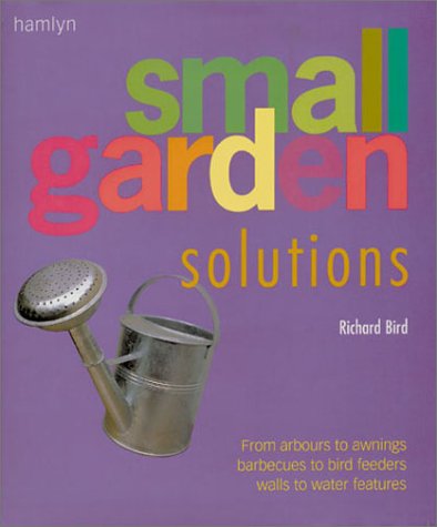 Small Garden Solutions: From Arbours to Awnings, Barbecues to Bird Feeders, Walls to Water Features (9780600596714) by Bird, Richard