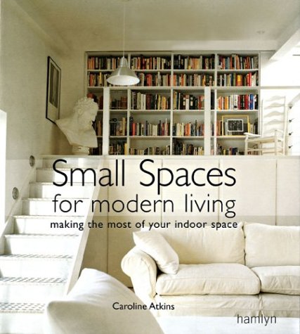 Stock image for Small Spaces for Modern Living: Making the Most of Your Indoor Space for sale by Once Upon A Time Books