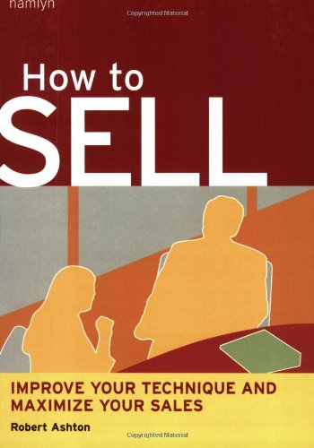 How to Sell: Improve Your Technique and Maximize Your Sales (9780600610328) by Ashton, Robert