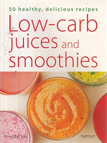 Low-Carb Juices And Smoothies: 50 Healthy, Delicious Recipes - Amanda Cross