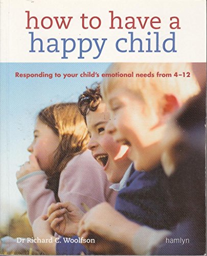 How to Have a Happy Child: Responding to Your Child's Emotional Needs from 4 - 12 (9780600615958) by Woolfson, Richard