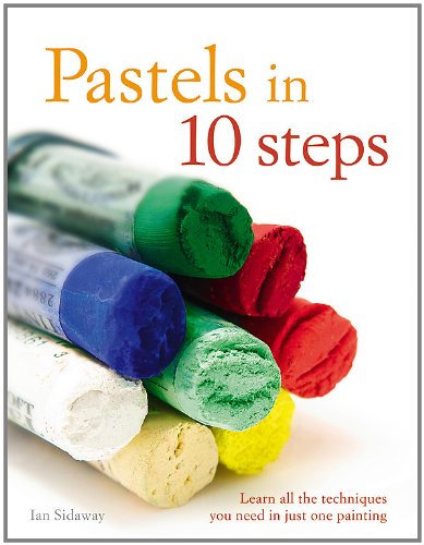 Pastels in 10 Steps: Learn All the Techniques You Need in Just One Painting (9780600616603) by Sidaway, Ian