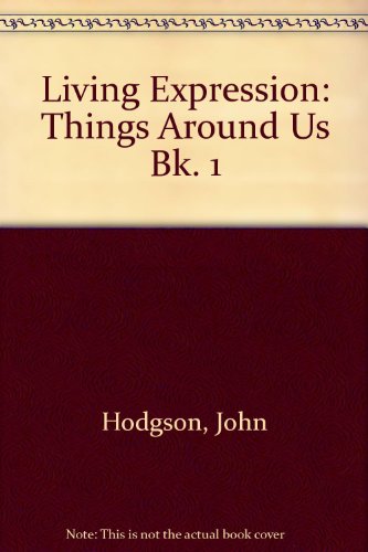 Living Expression: Things Around Us Bk. 1 (9780602210144) by John Hodgson; Ernest Richards