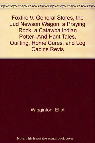 9780606032179: Foxfire 9: General Stores, the Jud Newson Wagon, a Praying Rock, a Catawba Indian Potter--And Hant Tales, Quilting, Home Cures, and Log Cabins Revis