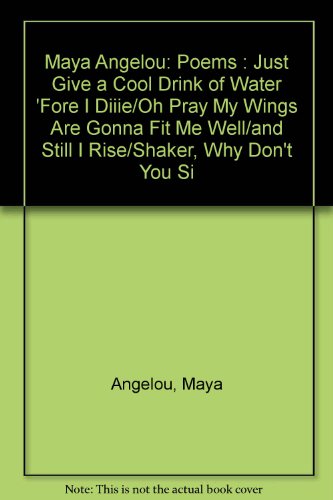 Maya Angelou: Poems : Just Give a Cool Drink of Water 'Fore I Diiie/Oh Pray My Wings Are Gonna Fit Me Well/and Still I Rise/Shaker, Why Don't You Si (9780606038546) by Angelou, Maya