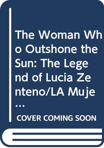 The Woman Who Outshone the Sun: The Legend of Lucia Zenteno/LA Mujer Que Brillaba Aun Mas Que El Sol : LA Leyenda De Lucia Zenteno (English and Spanish Edition) (9780606068918) by Zubizarreta, Rosalma