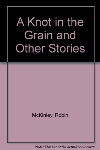 A Knot in the Grain and Other Stories (9780606084598) by McKinley, Robin