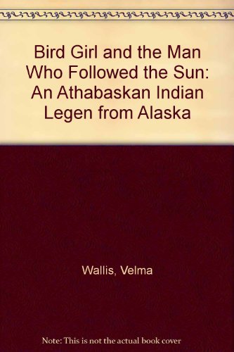 Bird Girl and the Man Who Followed the Sun: An Athabaskan Indian Legen from Alaska (9780606194143) by Wallis, Velma