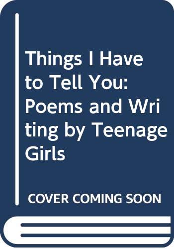 9780606214865: Things I Have to Tell You: Poems and Writing by Teenage Girls