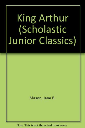 King Arthur (Scholastic Junior Classics) (9780606280273) by Mason, Jane B.