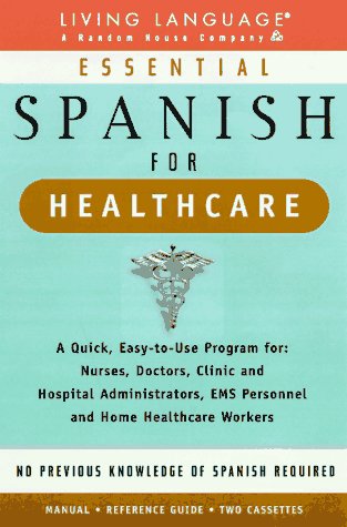 Essential Spanish for Healthcare : A Quick, Easy-To-Use Program for : Nurses, Doctors, Clinic and Hospital Administrators, Ems Personnel and Home Healthcare Workers (9780609600894) by Living Language