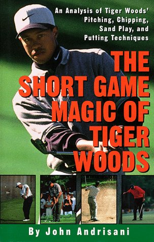 The Short Game Magic of Tiger Woods: An Analysis of Tiger's Pitching, Chipping, Sand Play and Putting Techniques (9780609603017) by Andrisani, John