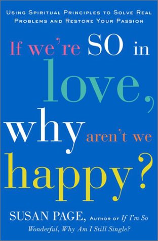 

If We're So in Love, Why Aren't We Happy : Using Spiritual Principles to Solve Real Problems and Restore Your Passion [first edition]