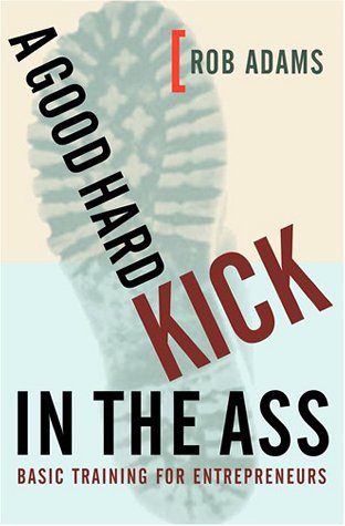 Stock image for A Good Hard Kick in the Ass : Basic Training for Entrepreneurs for sale by Better World Books: West