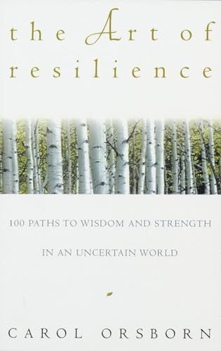 The Art of Resilience: 100 Paths to Wisdom and Strength in an Uncertain World (9780609800614) by Orsborn, Carol