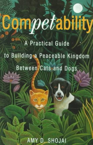 Competability: A Practical Guide to Building a Peaceable Kingdom Between Cats and Dogs - Shojai, Amy