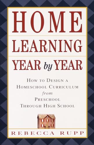 Home Learning Year by Year: How to Design a Homeschool Curriculum from Preschool Through High School (9780609805855) by Rupp, Rebecca