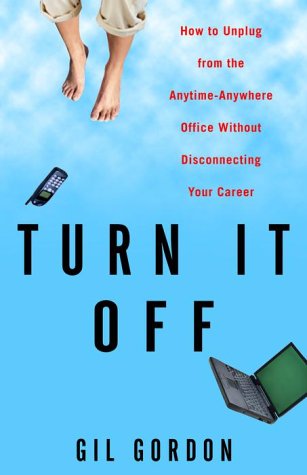 Turn It Off: How to Unplug from the Anytime-Anywhere Office Without Disconnecting Your Career (9780609806975) by Gordon, Gil