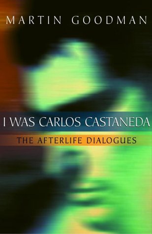 I Was Carlos Castaneda: The Afterlife Dialogues - Goodman, Martin