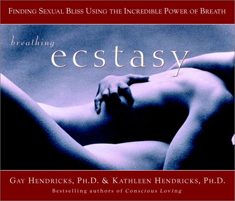 Breathing Ecstasy: Finding Sexual Bliss Using the Incredible Power of Breath (9780609809389) by Hendricks, Gay; Hendricks, Kathlyn