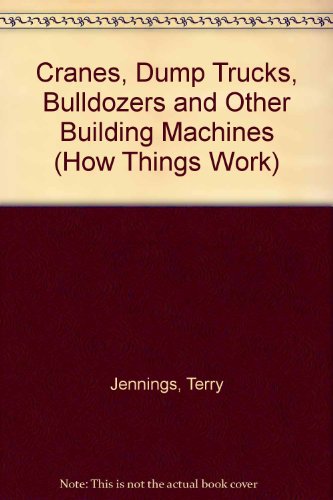 Cranes, Dump Trucks, Bulldozers and Other Building Machines (How Things Work) (9780613941389) by Jennings, Terry