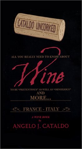 9780615122212: Cataldo Uncorked: All You Really Need to Know About Wine to be "Pretentious" as well as "Obnoxious" and More ... France-Italy