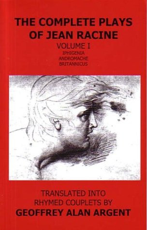 The Complete Plays of Jean Racine, Volume I: Iphigenia, Andromache, Britannicus (9780615124759) by Argent, Geoffrey Alan