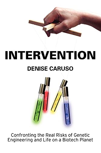 Intervention: Confronting the Real Risks of Genetic Engineering and Life on a Biotech Planet - Denise Caruso