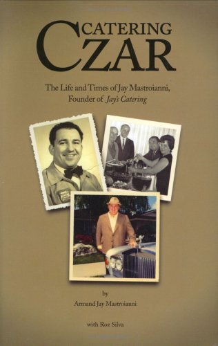 CATERING CZAR~THE LIFE AND TIMES OF JAY MASTROIANNI, FOUNDER OF JAY'S CATERING