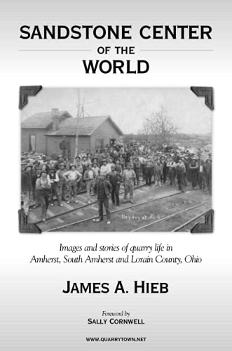 Imagen de archivo de Sandstone Center of the World: Images and Stories of Quarry Life In Amherst, South Amherst and Lorain County, Ohio a la venta por Bibliomadness