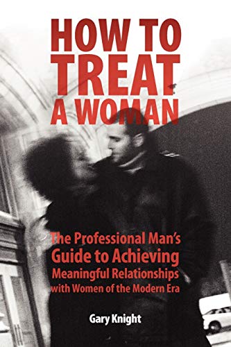 Stock image for How to Treat a Woman: The Professional Man's Guide to Achieving Meaningful Relationships with Women of the Modern Era for sale by Half Price Books Inc.