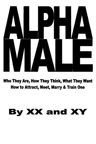 Imagen de archivo de Alpha Male: Who They Are, How They Think, What They Want, How To Attract, Meet, Marry & Train One a la venta por SecondSale