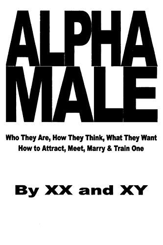 Stock image for Alpha Male: Who They Are, How They Think, What They Want, How To Attract, Meet, Marry & Train One for sale by SecondSale