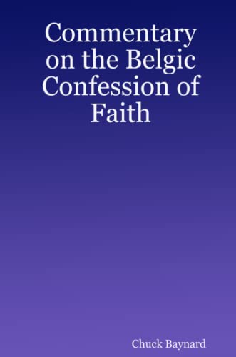 Commentary on the Belgic Confession of Faith - Chuck Baynard