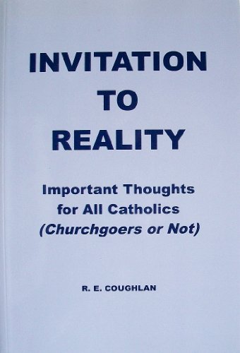 Invitation to Reality: Important Thoughts for All Catholics (Churchgoers or Not)