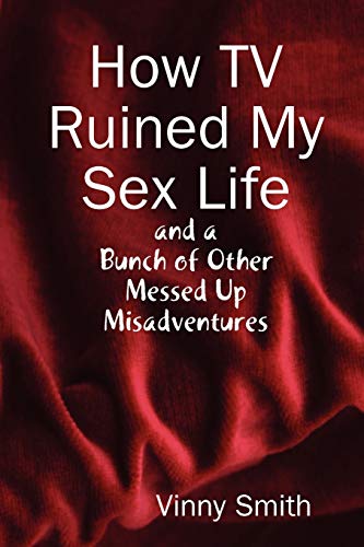 Stock image for How TV Ruined My Sex Life and a Bunch of Other Messed Up Misadventures for sale by Lucky's Textbooks