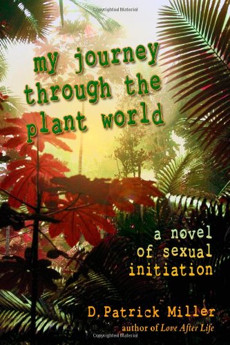 My Journey Through The Plant World: A Novel Of Sexual Initiation (9780615219752) by Miller, D. Patrick