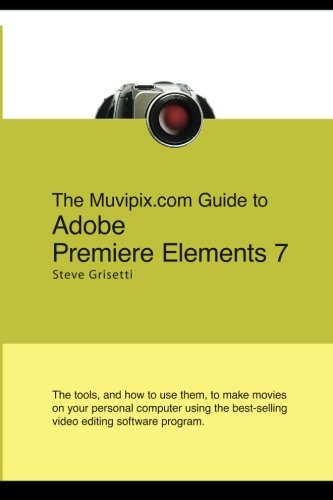 Stock image for The Muvipix.com Guide To Adobe Premiere Elements 7: The Tools, And How To Use Them, To Create Great Videos On Your Personal Computer by Steve Grisetti (2008) Paperback for sale by ThriftBooks-Dallas