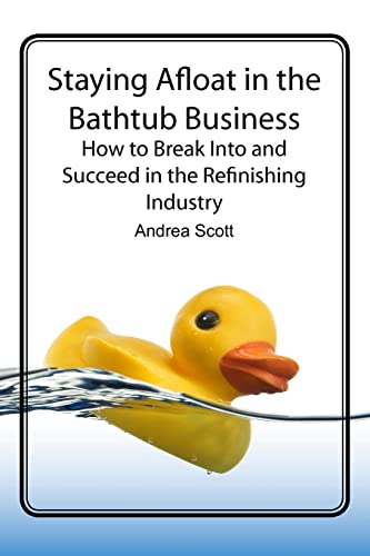 Staying Afloat in the Bathtub Business: How to Break Into and Succeed in the Refinishing Industry (9780615261829) by Scott, Andrea