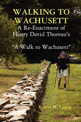Walking to Wachusett: A Re-Enactment of Henry David Thoreau's A Walk to Wachusett (9780615264080) by Young, Robert M.