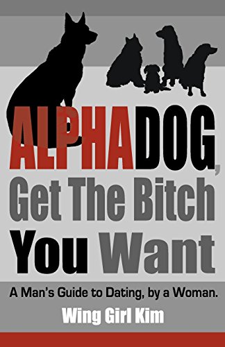 Imagen de archivo de AlphaDog, Get The Bitch You Want: A Man's Guide to Dating, by a Woman a la venta por SecondSale