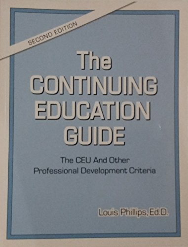 The Continuing Education Guide: The CEU and Other Professional Development Criteria (9780615294513) by Louis Phillips; Ed.D.