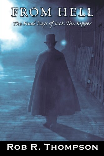 From Hell The Final Days of Jack The Ripper (9780615302560) by Rob Thompson