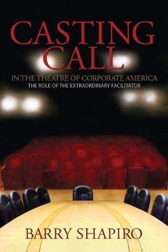 Casting Call in the Theatre of Corporate America (The Role of the Extraordinary Facilitator) (9780615309989) by Barry Shapiro