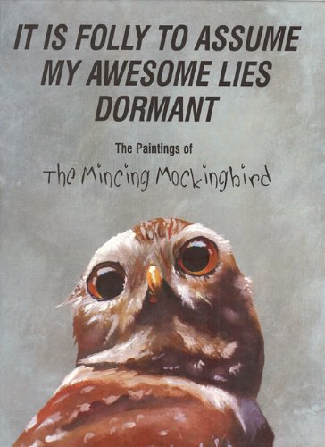 9780615358048: It Is Folly to Assume My Awesome Lies Dormant: The Paintings of the Mincing Mockingbird