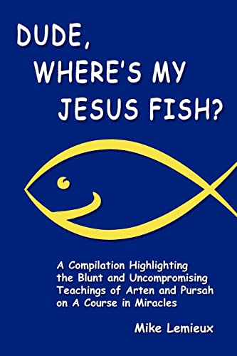 Stock image for Dude, Where's My Jesus Fish?: A Compilation Highlighting the Blunt and Uncompromising Teachings of Arten and Pursah on A Course in Miracles for sale by Heisenbooks